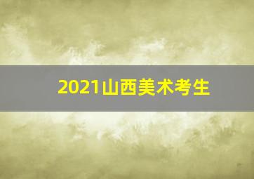 2021山西美术考生