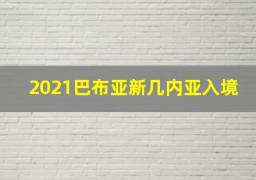 2021巴布亚新几内亚入境