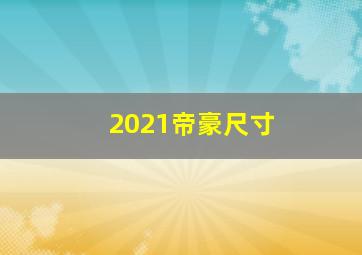 2021帝豪尺寸