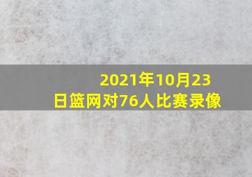 2021年10月23日篮网对76人比赛录像