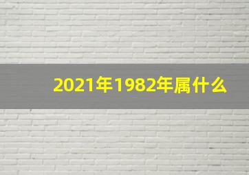 2021年1982年属什么