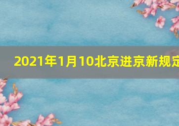 2021年1月10北京进京新规定