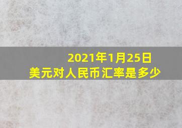 2021年1月25日美元对人民币汇率是多少