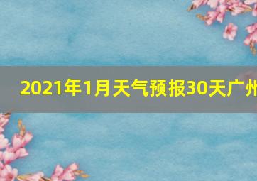 2021年1月天气预报30天广州