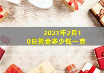 2021年2月10日黄金多少钱一克