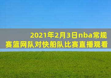 2021年2月3日nba常规赛篮网队对快船队比赛直播观看