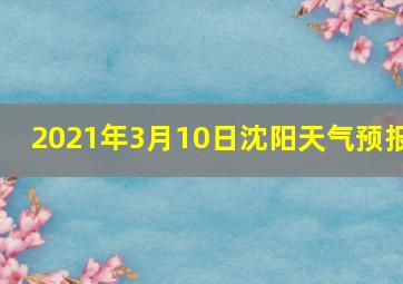 2021年3月10日沈阳天气预报