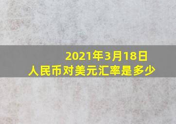 2021年3月18日人民币对美元汇率是多少