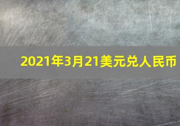 2021年3月21美元兑人民币