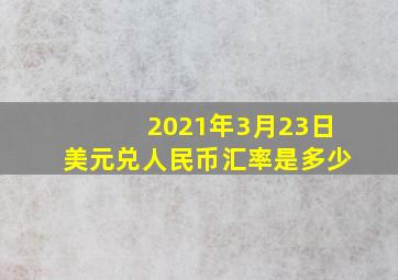 2021年3月23日美元兑人民币汇率是多少