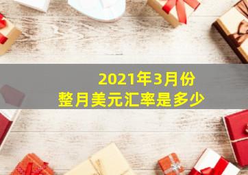 2021年3月份整月美元汇率是多少