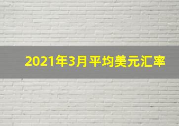 2021年3月平均美元汇率