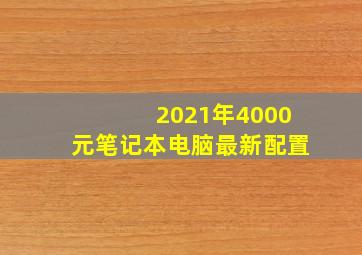 2021年4000元笔记本电脑最新配置