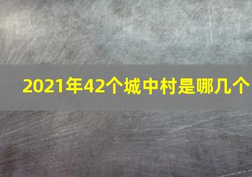 2021年42个城中村是哪几个