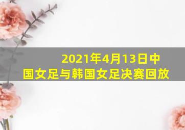 2021年4月13日中国女足与韩国女足决赛回放