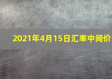 2021年4月15日汇率中间价