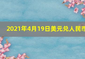 2021年4月19日美元兑人民币