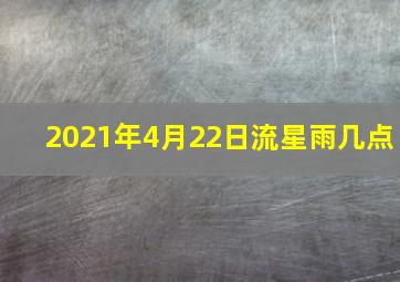 2021年4月22日流星雨几点