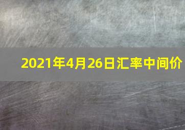 2021年4月26日汇率中间价