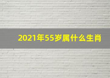 2021年55岁属什么生肖