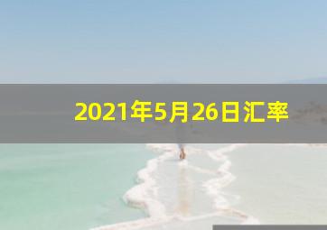 2021年5月26日汇率