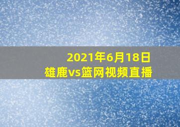 2021年6月18日雄鹿vs篮网视频直播