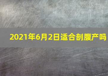 2021年6月2日适合剖腹产吗