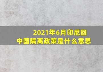 2021年6月印尼回中国隔离政策是什么意思