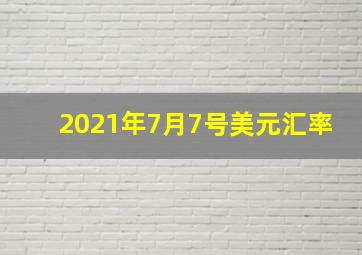 2021年7月7号美元汇率