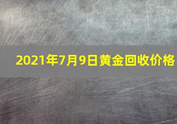 2021年7月9日黄金回收价格