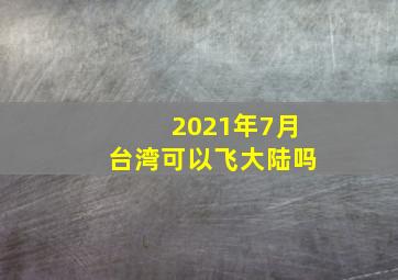 2021年7月台湾可以飞大陆吗