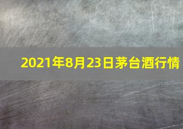 2021年8月23日茅台酒行情