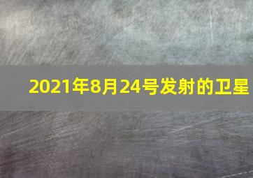 2021年8月24号发射的卫星