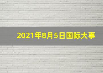 2021年8月5日国际大事