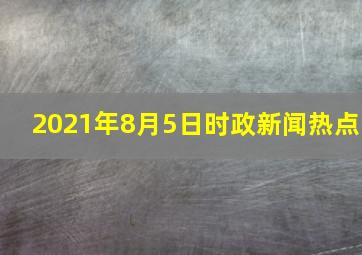 2021年8月5日时政新闻热点