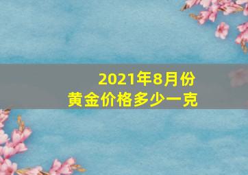 2021年8月份黄金价格多少一克