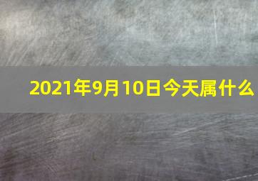 2021年9月10日今天属什么