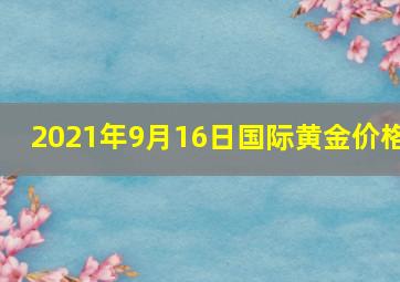 2021年9月16日国际黄金价格