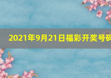 2021年9月21日福彩开奖号码