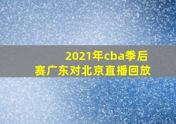 2021年cba季后赛广东对北京直播回放