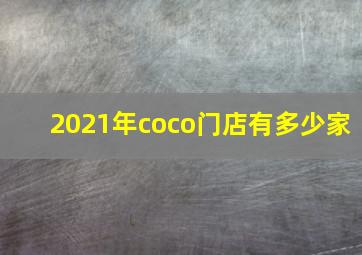 2021年coco门店有多少家