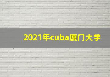 2021年cuba厦门大学