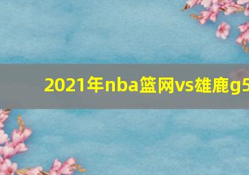 2021年nba篮网vs雄鹿g5