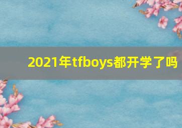 2021年tfboys都开学了吗