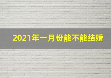 2021年一月份能不能结婚