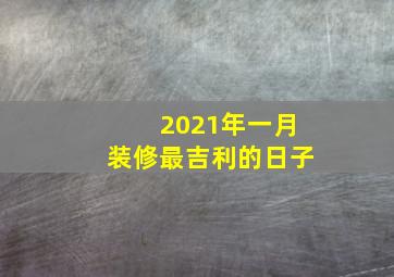 2021年一月装修最吉利的日子