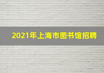 2021年上海市图书馆招聘