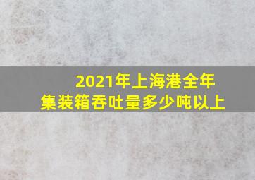 2021年上海港全年集装箱吞吐量多少吨以上