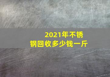 2021年不锈钢回收多少钱一斤