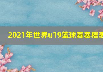 2021年世界u19篮球赛赛程表